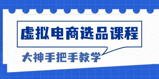 （13314期）虚拟电商选品课程：解决选品难题，突破产品客单天花板，打造高利润电商-来友网创