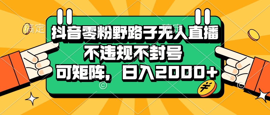 （13336期）抖音零粉野路子无人直播，不违规不封号，可矩阵，日入2000+-来友网创