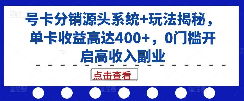 号卡分销源头系统+玩法揭秘，单卡收益高达400+，0门槛开启高收入副业-来友网创