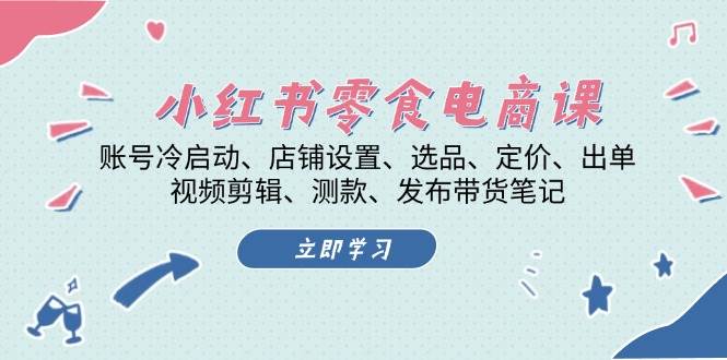 （13343期）小红书 零食电商课：账号冷启动、店铺设置、选品、定价、出单、视频剪辑..-来友网创