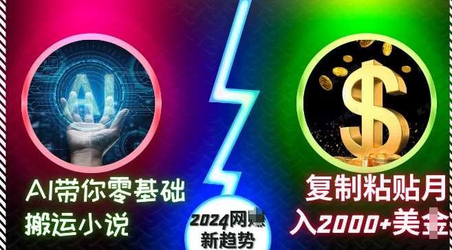 AI带你零基础搬运小说，复制粘贴月入2000+美刀，2024网创新趋势【揭秘】-来友网创