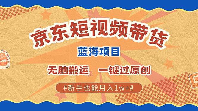 （13349期）最新京东短视频蓝海带货项目，无需剪辑无脑搬运，一键过原创，有手就能…-来友网创