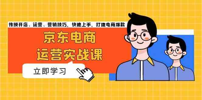 京东电商运营实战课，传授开店、运营、营销技巧，快速上手，打造电商爆款-来友网创