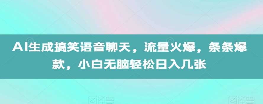 AI生成搞笑语音聊天，流量火爆，条条爆款，小白无脑轻松日入几张【揭秘】-来友网创