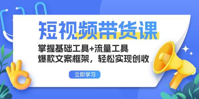 （13356期）短视频带货课：掌握基础工具+流量工具，爆款文案框架，轻松实现创收-来友网创