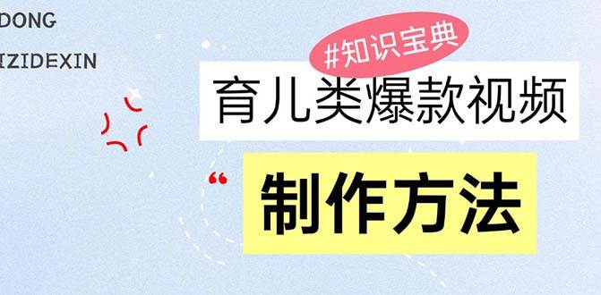 （13358期）育儿类爆款视频，我们永恒的话题，教你制作赚零花！-来友网创