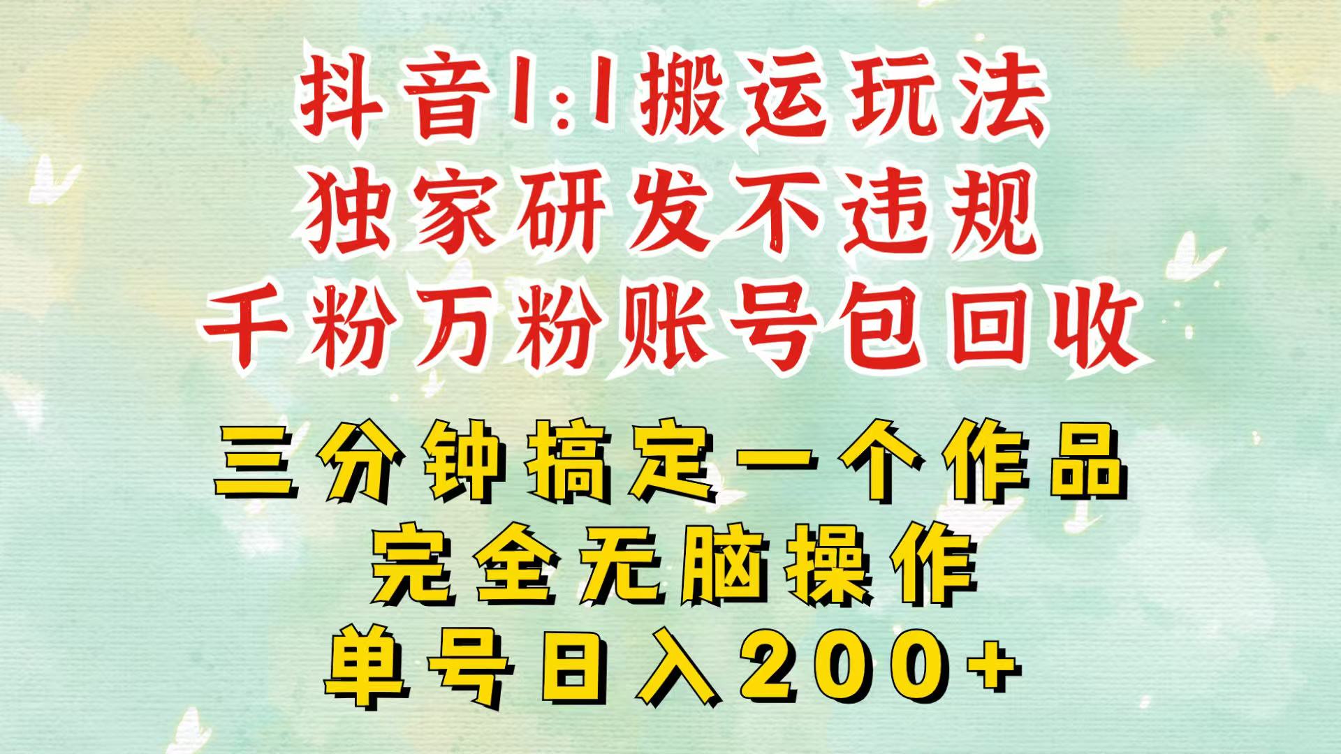 抖音1：1搬运独创顶级玩法！三分钟一条作品！单号每天稳定200+收益，千粉万粉包回收-来友网创