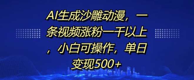 AI生成沙雕动漫，一条视频涨粉一千以上，小白可操作，单日变现500+-来友网创