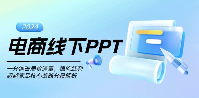 （13367期）电商线下PPT：一分钟破局抢流量，稳吃红利，超越竞品核心策略分段解析-来友网创