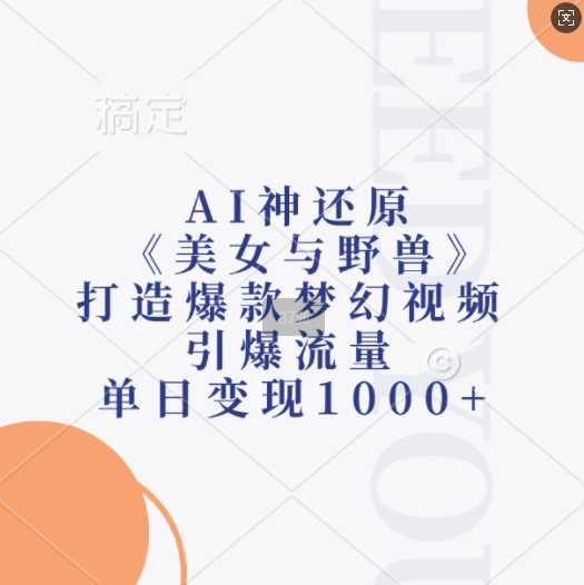 AI神还原《美女与野兽》，打造爆款梦幻视频，引爆流量，单日变现1k-来友网创