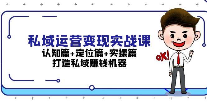 私域运营变现实战课：认知篇+定位篇+实操篇，打造私域赚钱机器-来友网创