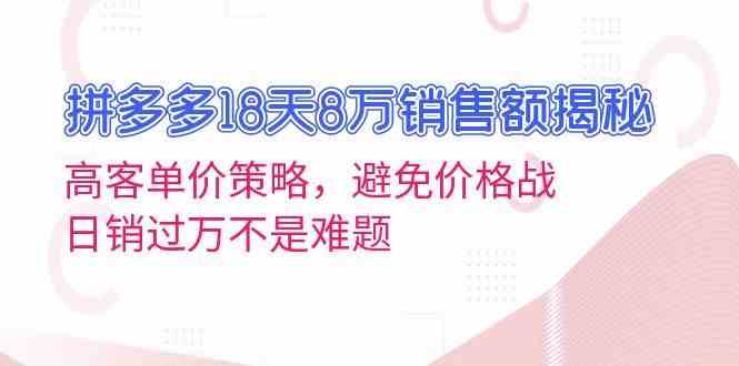 拼多多18天8万销售额揭秘：高客单价策略，避免价格战，日销过万不是难题-来友网创