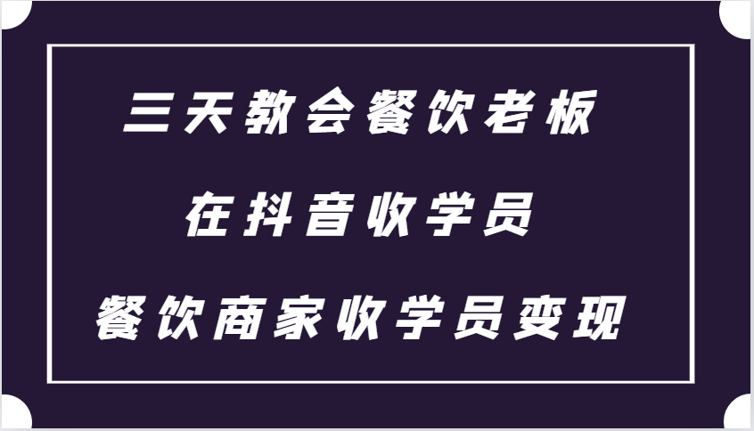 三天教会餐饮老板在抖音收学员 ，餐饮商家收学员变现课程-来友网创