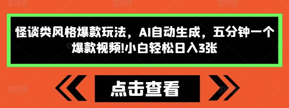 怪谈类风格爆款玩法，AI自动生成，五分钟一个爆款视频，小白轻松日入3张【揭秘】-来友网创