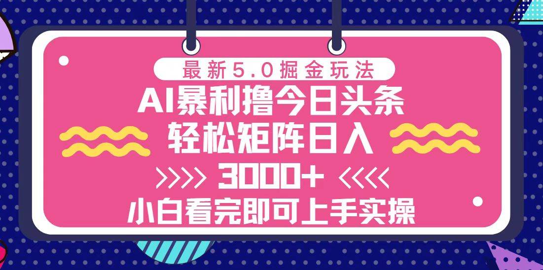 （13398期）今日头条最新5.0掘金玩法，轻松矩阵日入3000+-来友网创