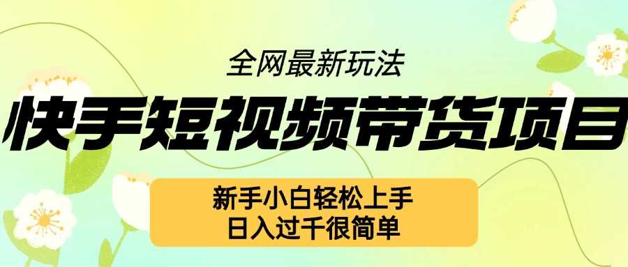 快手短视频带货项目最新玩法，新手小白轻松上手，日入几张很简单【揭秘】-来友网创