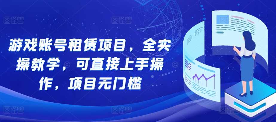 游戏账号租赁项目，全实操教学，可直接上手操作，项目无门槛-来友网创