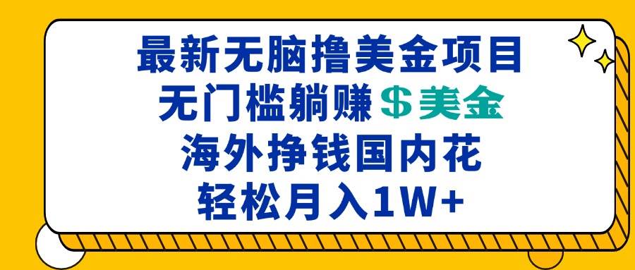 （13411期）最新海外无脑撸美金项目，无门槛躺赚美金，海外挣钱国内花，月入一万加-来友网创