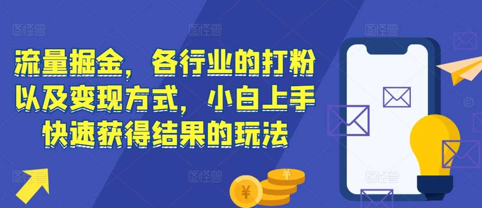 流量掘金，各行业的打粉以及变现方式，小白上手快速获得结果的玩法-来友网创