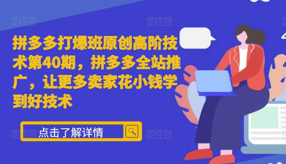 拼多多打爆班原创高阶技术第40期，拼多多全站推广，让更多卖家花小钱学到好技术-来友网创