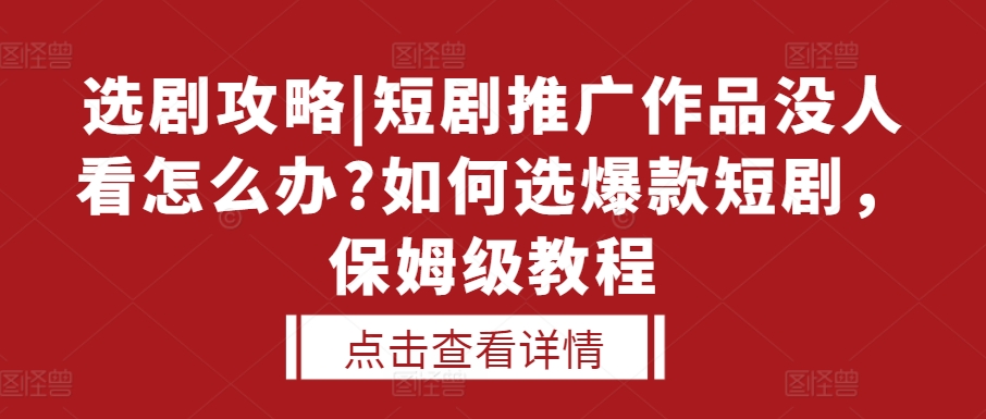 选剧攻略|短剧推广作品没人看怎么办?如何选爆款短剧，保姆级教程-来友网创