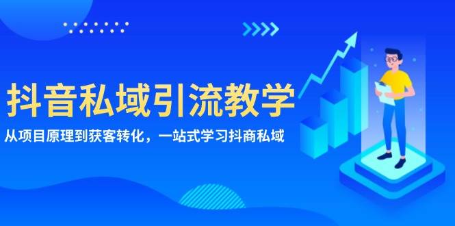 （13418期）抖音私域引流教学：从项目原理到获客转化，一站式学习抖商 私域-来友网创