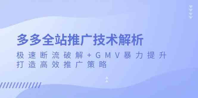 多多全站推广技术解析：极速断流破解+GMV暴力提升，打造高效推广策略-来友网创