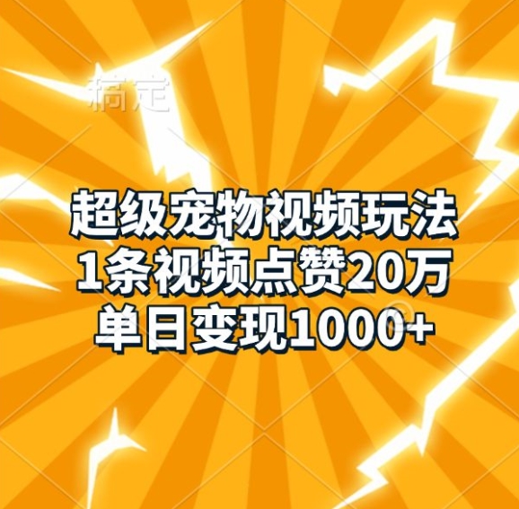 超级宠物视频玩法，1条视频点赞20万，单日变现1k-来友网创