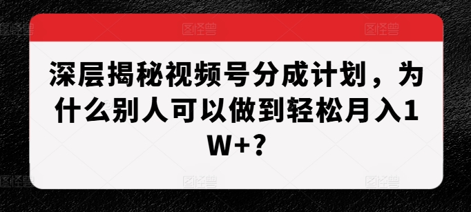 深层揭秘视频号分成计划，为什么别人可以做到轻松月入1W+?-来友网创