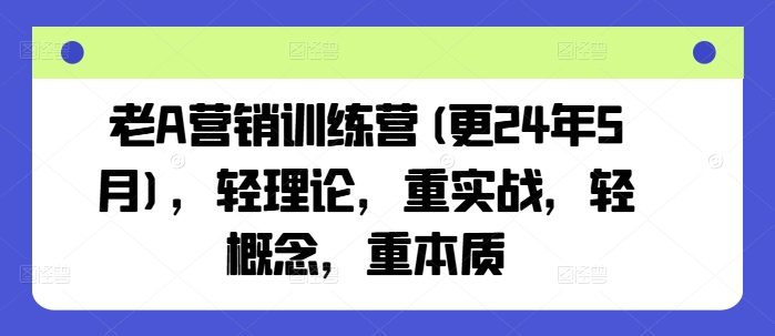 老A营销训练营(更24年11月)，轻理论，重实战，轻概念，重本质-来友网创