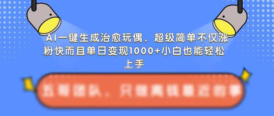 AI一键生成治愈玩偶，超级简单，不仅涨粉快而且单日变现1k-来友网创