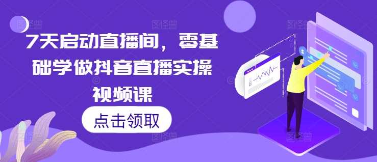 7天启动直播间，零基础学做抖音直播实操视频课-来友网创