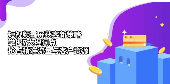 短视频霸屏获客新策略：掌握7大埋词点，抢占精准流量与客户资源-来友网创