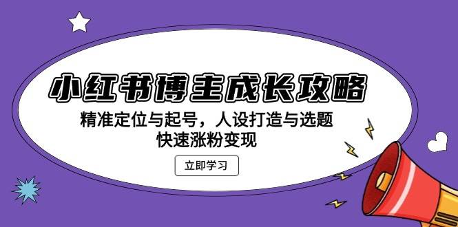 （13436期）小红书博主成长攻略：精准定位与起号，人设打造与选题，快速涨粉变现-来友网创