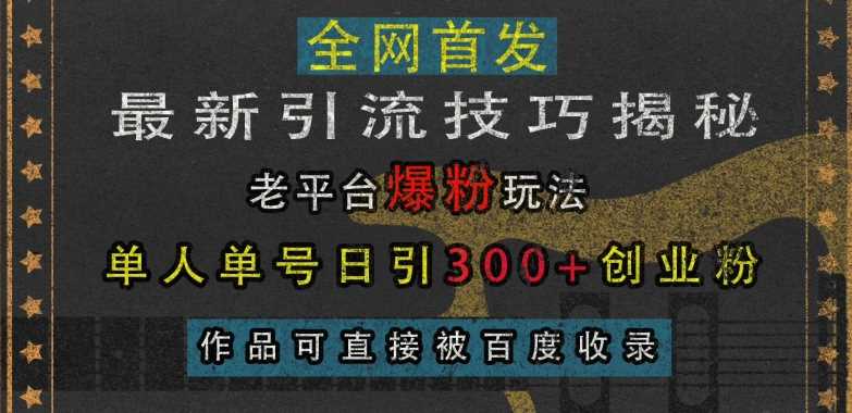 最新引流技巧揭秘，老平台爆粉玩法，单人单号日引300+创业粉，作品可直接被百度收录-来友网创