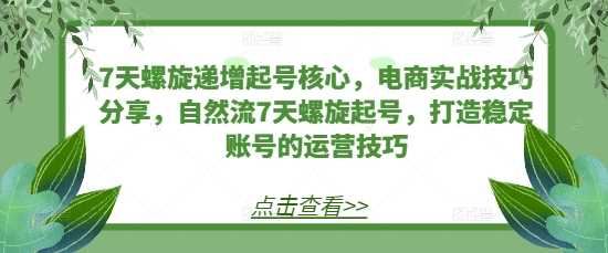 7天螺旋递增起号核心，电商实战技巧分享，自然流7天螺旋起号，打造稳定账号的运营技巧-来友网创