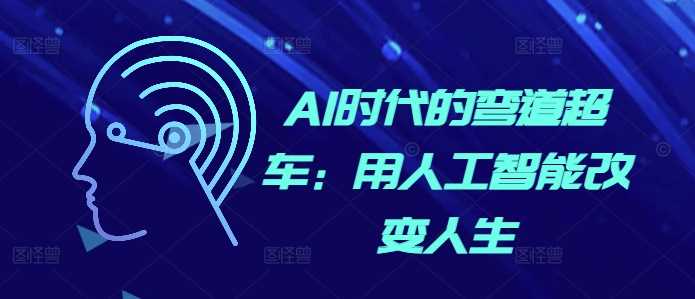 AI时代的弯道超车：用人工智能改变人生-来友网创