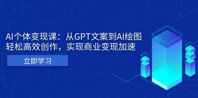 （13447期）AI个体变现课：从GPT文案到AI绘图，轻松高效创作，实现商业变现加速-来友网创