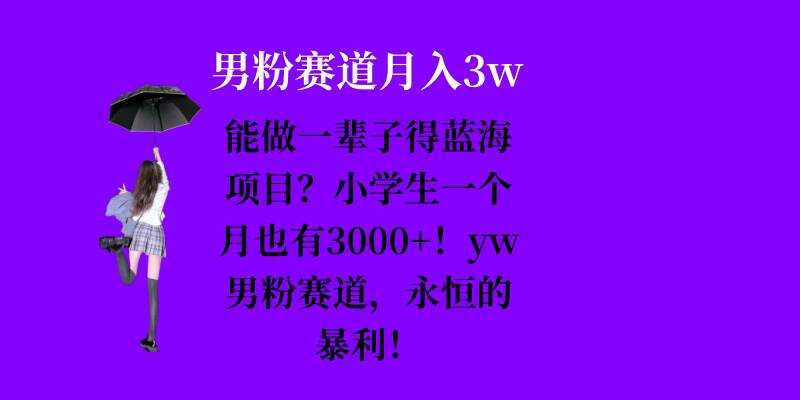 能做一辈子的蓝海项目？小学生一个月也有3000+，yw男粉赛道，永恒的暴利-来友网创