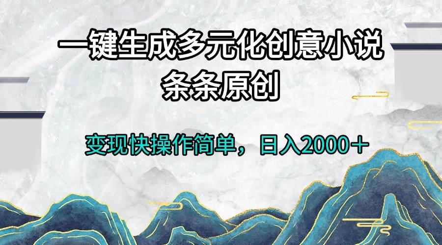 （13458期）一键生成多元化创意小说条条原创变现快操作简单日入2000＋-来友网创