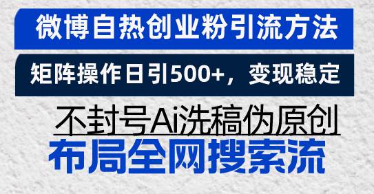 （13460期）微博自热创业粉引流方法，矩阵操作日引500+，变现稳定，不封号Ai洗稿伪…-来友网创