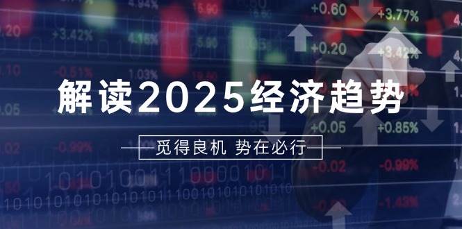 （13463期）解读2025经济趋势、美股、A港股等资产前景判断，助您抢先布局未来投资-来友网创