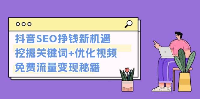 （13481期）抖音SEO挣钱新机遇：挖掘关键词+优化视频，免费流量变现秘籍-来友网创