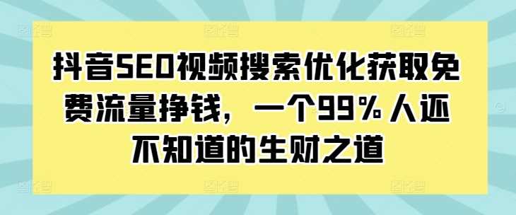 抖音SEO视频搜索优化获取免费流量挣钱，一个99%人还不知道的生财之道-来友网创