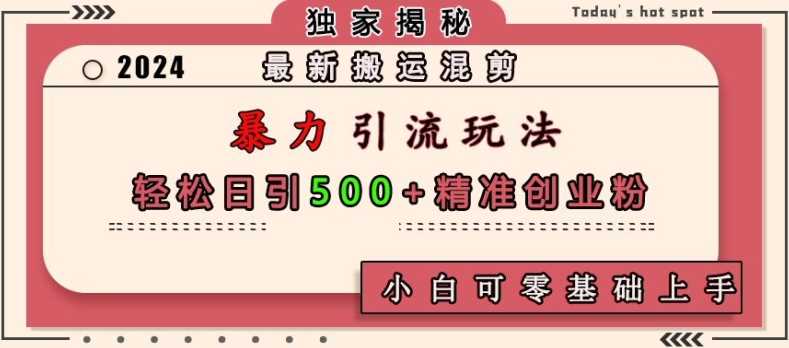 最新搬运混剪暴力引流玩法，轻松日引500+精准创业粉，小白可零基础上手-来友网创