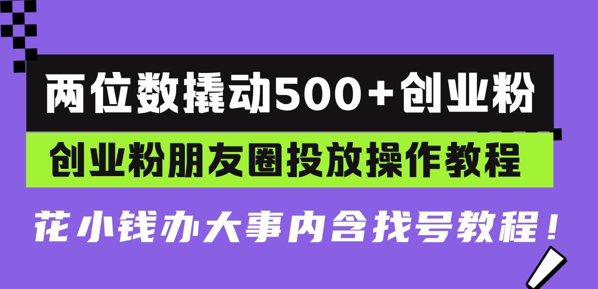 （13498期）两位数撬动500+创业粉，创业粉朋友圈投放操作教程，花小钱办大事内含找…-来友网创