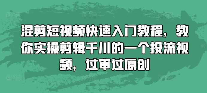 混剪短视频快速入门教程，教你实操剪辑千川的一个投流视频，过审过原创-来友网创