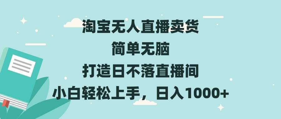 （13502期）淘宝无人直播卖货 简单无脑 打造日不落直播间 小白轻松上手，日入1000+-来友网创