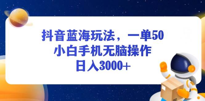 （13507期）抖音蓝海玩法，一单50，小白手机无脑操作，日入3000+-来友网创