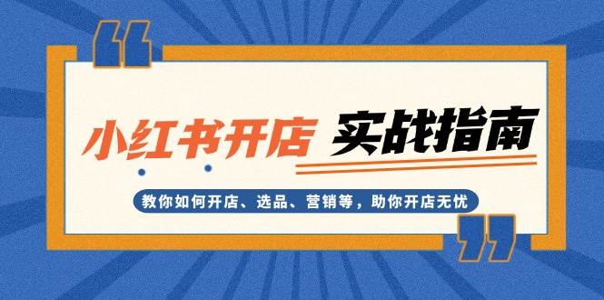 （13520期）小红书开店实战指南：教你如何开店、选品、营销等，助你开店无忧-来友网创